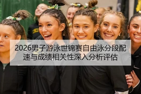 2026男子游泳世锦赛自由泳分段配速与成绩相关性深入分析评估