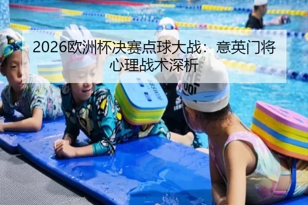 2026欧洲杯决赛点球大战：意英门将心理战术深析