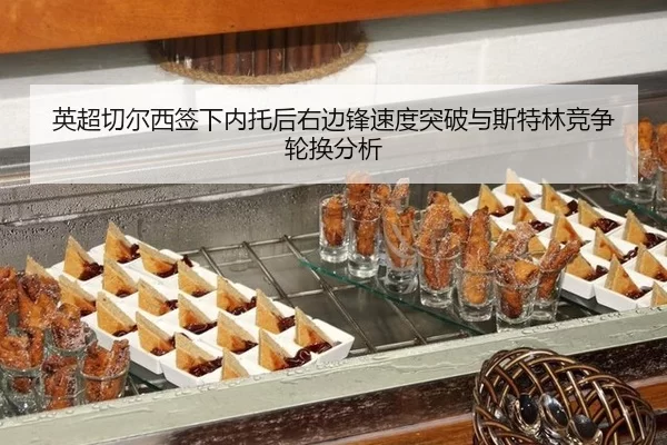 英超切尔西签下内托后右边锋速度突破与斯特林竞争轮换分析